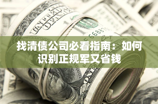 北京找清债公司必看指南：如何识别正规军又省钱
