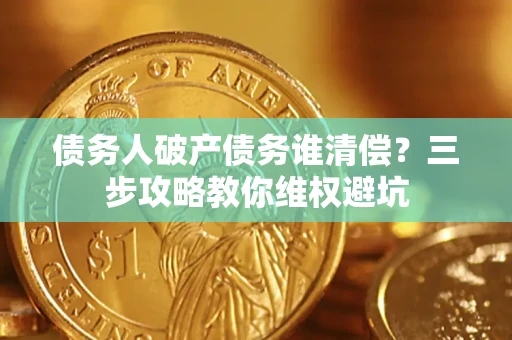 北京债务人破产债务谁清偿?三步攻略教你维权避坑 北京债务人破产债务谁清偿?三步攻略教你维权避坑