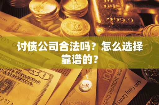 北京讨债公司合法吗？怎么选择靠谱的？