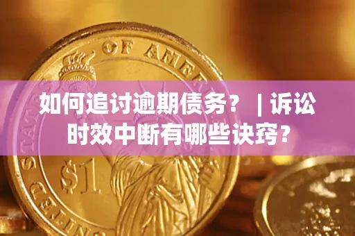 北京如何追讨逾期债务？ | 诉讼时效中断有哪些诀窍？
