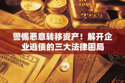 北京警惕恶意转移资产！解开企业逃债的三大法律困局