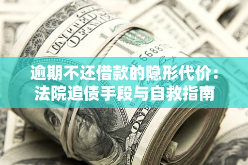 北京逾期不还借款的隐形代价：法院追债手段与自救指南