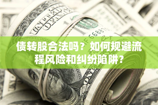 北京债转股合法吗？如何规避流程风险和纠纷陷阱？