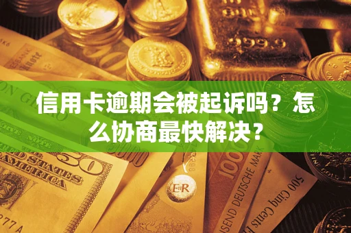 北京信用卡逾期会被起诉吗？怎么协商最快解决？
