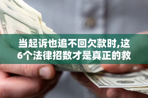 北京当起诉也追不回欠款时,这6个法律招数才是真正的救命稻草
