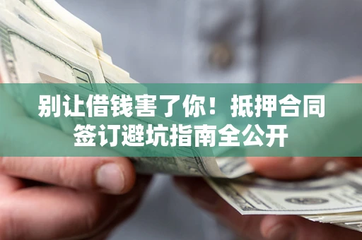 北京别让借钱害了你！抵押合同签订避坑指南全公开