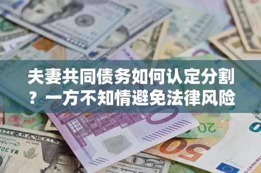 北京夫妻共同债务如何认定分割？一方不知情避免法律风险必看！