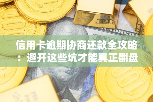 北京信用卡逾期协商还款全攻略：避开这些坑才能真正翻盘