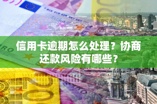 北京信用卡逾期怎么处理？协商还款风险有哪些？